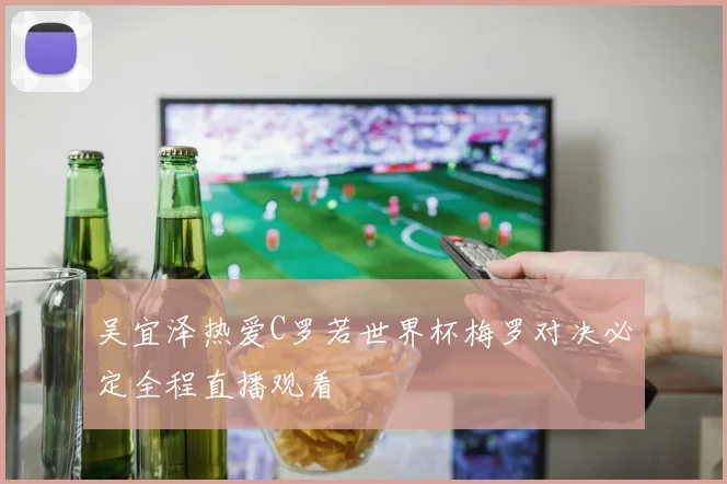 吴宜泽热爱C罗若世界杯梅罗对决必定全程直播观看