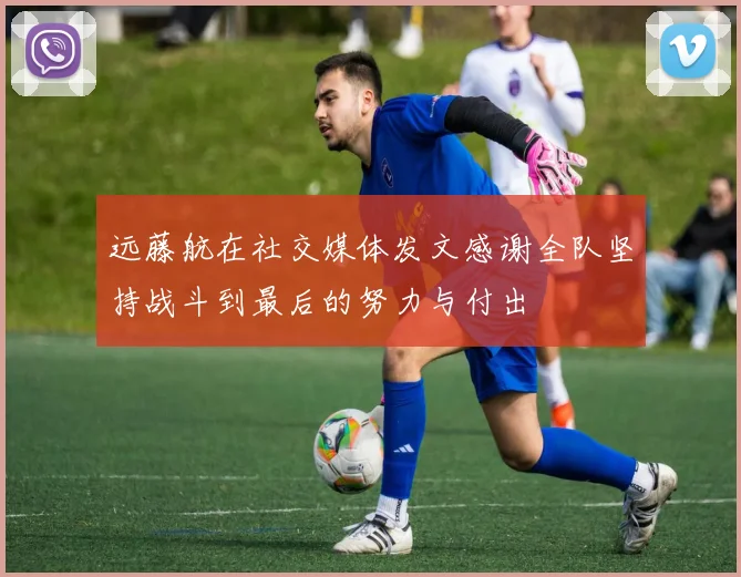 远藤航在社交媒体发文感谢全队坚持战斗到最后的努力与付出