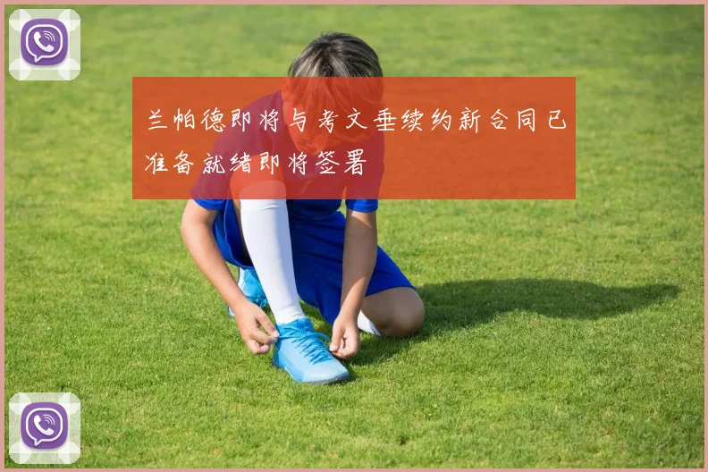 兰帕德即将与考文垂续约新合同已准备就绪即将签署